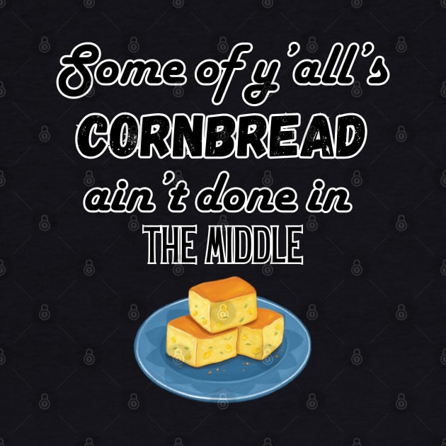 Some of ya'll's cornbread ain't done in the middle by Atlas Sage Apparel